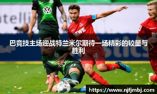 巴竞技主场迎战特兰米尔期待一场精彩的较量与胜利