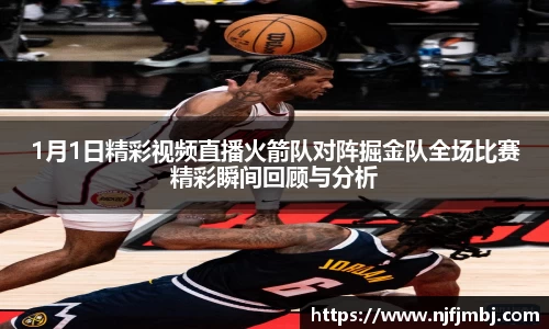 1月1日精彩视频直播火箭队对阵掘金队全场比赛精彩瞬间回顾与分析