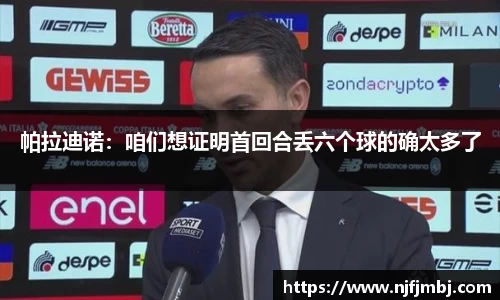 帕拉迪诺：咱们想证明首回合丢六个球的确太多了